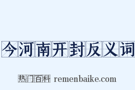今河南开封反义词是什么意思的图片